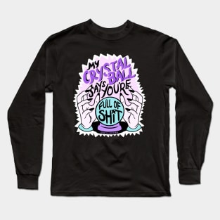 My Crystal Ball Says You're Full of Shit Long Sleeve T-Shirt